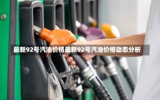 最新92号汽油价格最新92号汽油价格动态分析