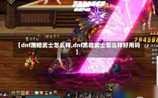 【dnf黑暗武士怎么样,dnf黑暗武士怎么样好用吗】