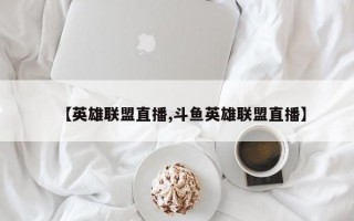 【英雄联盟直播,斗鱼英雄联盟直播】