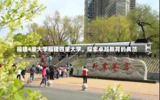 福建4星大学福建四星大学，探索卓越教育的典范