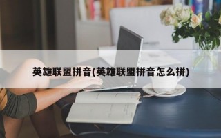 英雄联盟拼音(英雄联盟拼音怎么拼)