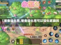 【装备强化卷,装备强化卷可以强化武器吗】