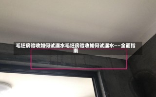 毛坯房验收如何试漏水毛坯房验收如何试漏水——全面指南