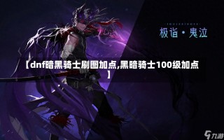 【dnf暗黑骑士刷图加点,黑暗骑士100级加点】