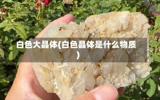 白色大晶体(白色晶体是什么物质)