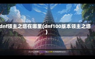 dnf领主之塔在哪里(dnf100版本领主之塔)