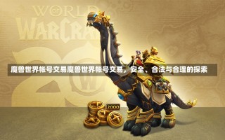 魔兽世界帐号交易魔兽世界帐号交易，安全、合法与合理的探索