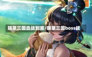 胡莱三国血战到底/胡莱三国boss战