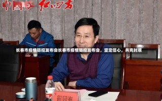 长春市疫情防控发布会长春市疫情防控发布会，坚定信心，共克时艰