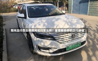 阳光出行怎么样阳光出行怎么样？全面解析你的出行体验