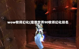 wow牧师幻化(魔兽世界90牧师幻化排名)