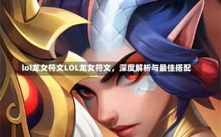 lol龙女符文LOL龙女符文，深度解析与最佳搭配