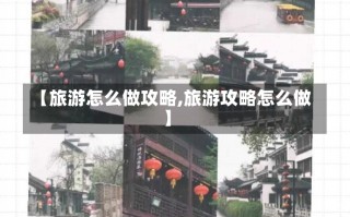 【旅游怎么做攻略,旅游攻略怎么做】