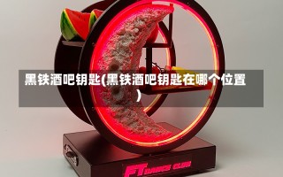 黑铁酒吧钥匙(黑铁酒吧钥匙在哪个位置)