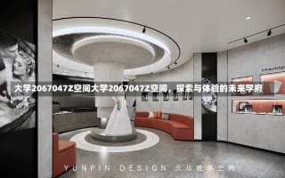 大学2067047Z空间大学2067047Z空间，探索与体验的未来学府