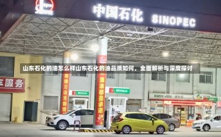 山东石化的油怎么样山东石化的油品质如何，全面解析与深度探讨