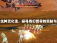 神武化生神武化生，探寻奇幻世界的奥秘与魅力