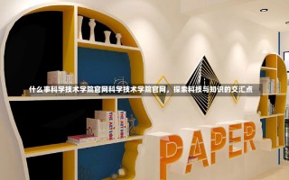 什么事科学技术学院官网科学技术学院官网，探索科技与知识的交汇点