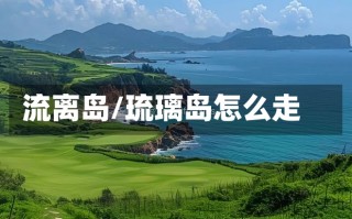 流离岛/琉璃岛怎么走