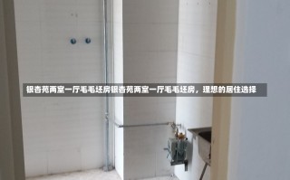 银杏苑两室一厅毛毛坯房银杏苑两室一厅毛毛坯房，理想的居住选择