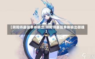 【阴阳师最强单体输出,阴阳师最强单体输出御魂】