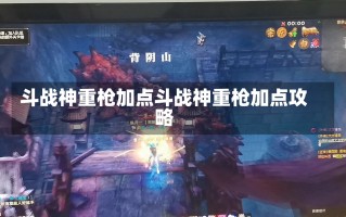 斗战神重枪加点斗战神重枪加点攻略