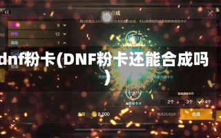 dnf粉卡(DNF粉卡还能合成吗)