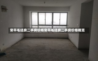 常平毛坯房二手房价格常平毛坯房二手房价格概览