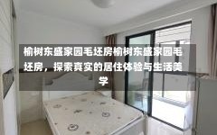 榆树东盛家园毛坯房榆树东盛家园毛坯房，探索真实的居住体验与生活美学