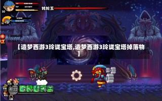 【造梦西游3玲珑宝塔,造梦西游3玲珑宝塔掉落物】