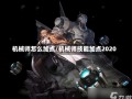 机械师怎么加点/机械师技能加点2020