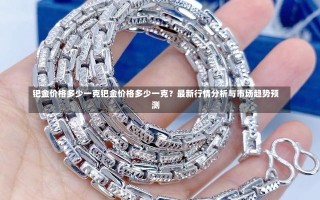 钯金价格多少一克钯金价格多少一克？最新行情分析与市场趋势预测