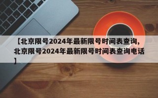 【北京限号2024年最新限号时间表查询,北京限号2024年最新限号时间表查询电话】