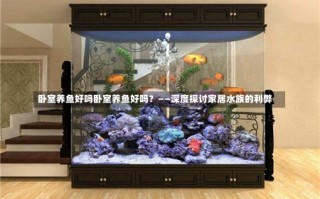 卧室养鱼好吗卧室养鱼好吗？——深度探讨家居水族的利弊