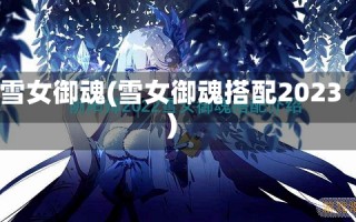 雪女御魂(雪女御魂搭配2023)