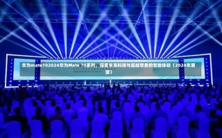 华为mate702024华为Mate 70系列，探索未来科技与超越想象的智能体验（2024年展望）