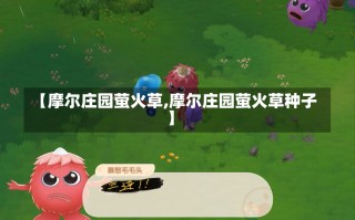 【摩尔庄园萤火草,摩尔庄园萤火草种子】