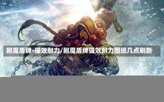 附魔盾牌-强效耐力/附魔盾牌强效耐力图纸几点刷新