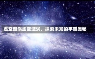 虚空漩涡虚空漩涡，探索未知的宇宙奥秘