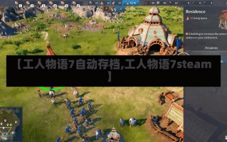 【工人物语7自动存档,工人物语7steam】