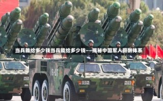 当兵能给多少钱当兵能给多少钱——揭秘中国军人薪酬体系