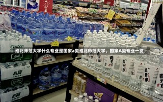 淮北师范大学什么专业是国家a类淮北师范大学，国家A类专业一览