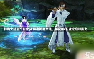 神魔大陆哪个职业pk厉害神魔大陆，探究PK职业之巅峰实力