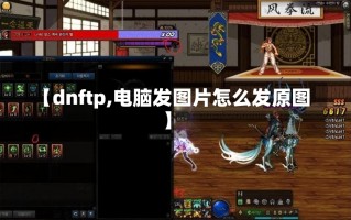 【dnftp,电脑发图片怎么发原图】