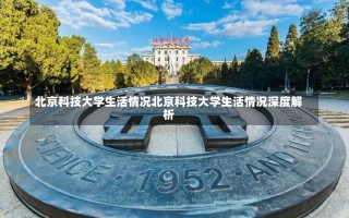 北京科技大学生活情况北京科技大学生活情况深度解析