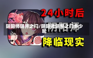 阴阳师阴界之门/阴阳师阴界之门多少轮