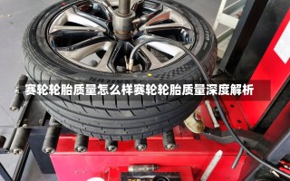 赛轮轮胎质量怎么样赛轮轮胎质量深度解析