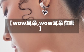 【wow耳朵,wow耳朵在哪】