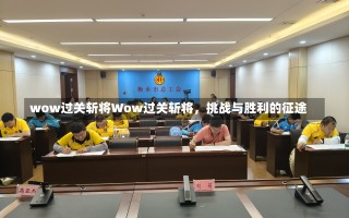 wow过关斩将Wow过关斩将，挑战与胜利的征途