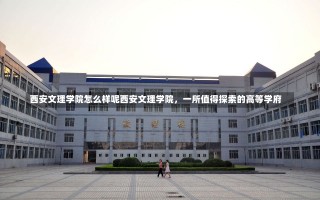 西安文理学院怎么样呢西安文理学院，一所值得探索的高等学府